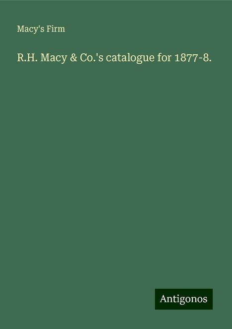 Macy's Firm: R.H. Macy &amp; Co.'s catalogue for 1877-8., Buch