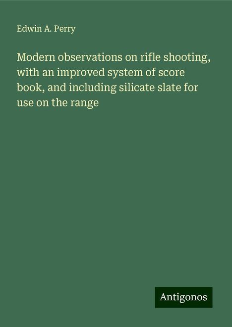 Edwin A. Perry: Modern observations on rifle shooting, with an improved system of score book, and including silicate slate for use on the range, Buch