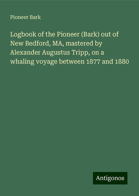 Pioneer Bark: Logbook of the Pioneer (Bark) out of New Bedford, MA, mastered by Alexander Augustus Tripp, on a whaling voyage between 1877 and 1880, Buch