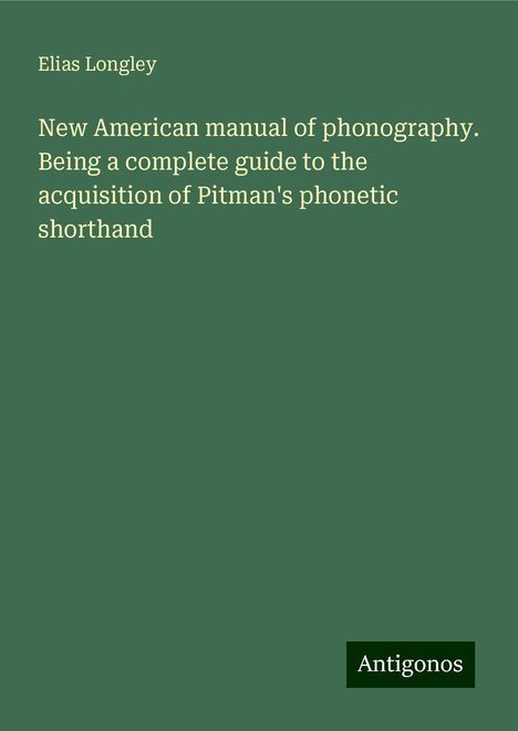 Elias Longley: New American manual of phonography. Being a complete guide to the acquisition of Pitman's phonetic shorthand, Buch