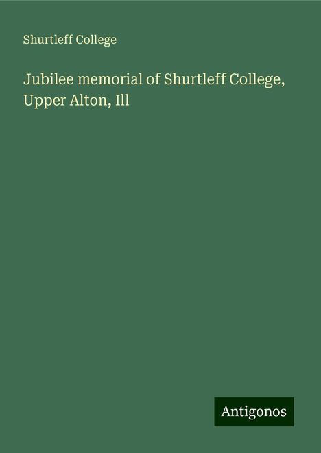 Shurtleff College: Jubilee memorial of Shurtleff College, Upper Alton, Ill, Buch