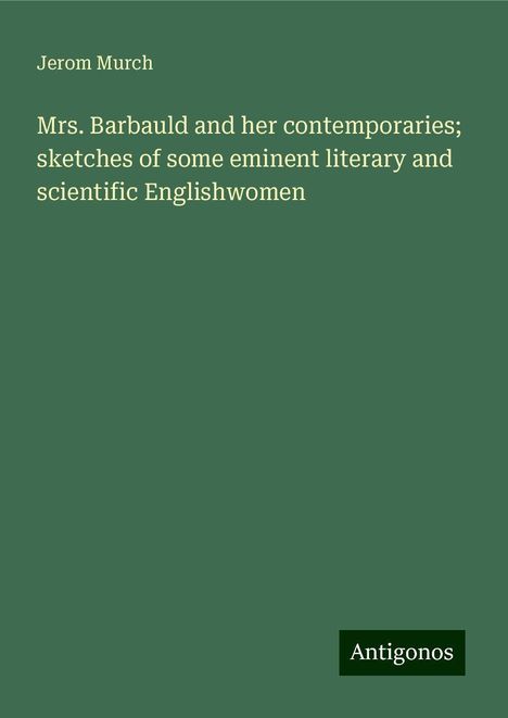 Jerom Murch: Mrs. Barbauld and her contemporaries; sketches of some eminent literary and scientific Englishwomen, Buch