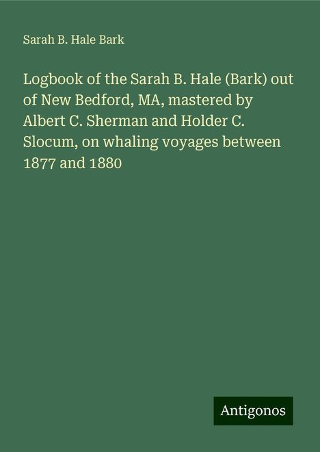 Sarah B. Hale Bark: Logbook of the Sarah B. Hale (Bark) out of New Bedford, MA, mastered by Albert C. Sherman and Holder C. Slocum, on whaling voyages between 1877 and 1880, Buch