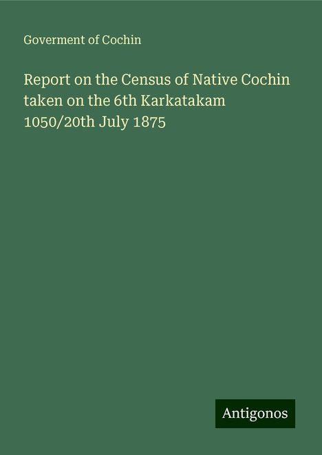 Goverment of Cochin: Report on the Census of Native Cochin taken on the 6th Karkatakam 1050/20th July 1875, Buch