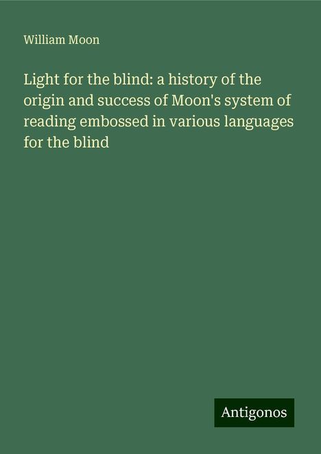 William Moon: Light for the blind: a history of the origin and success of Moon's system of reading embossed in various languages for the blind, Buch