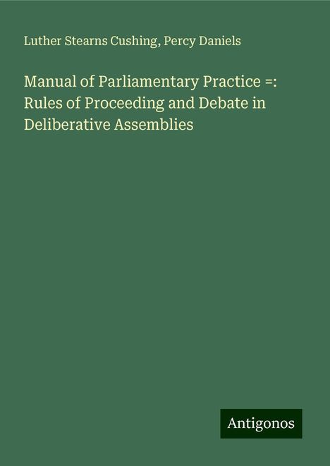 Luther Stearns Cushing: Manual of Parliamentary Practice =: Rules of Proceeding and Debate in Deliberative Assemblies, Buch