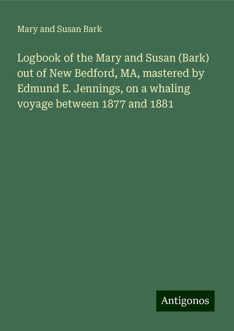 Mary and Susan Bark: Logbook of the Mary and Susan (Bark) out of New Bedford, MA, mastered by Edmund E. Jennings, on a whaling voyage between 1877 and 1881, Buch