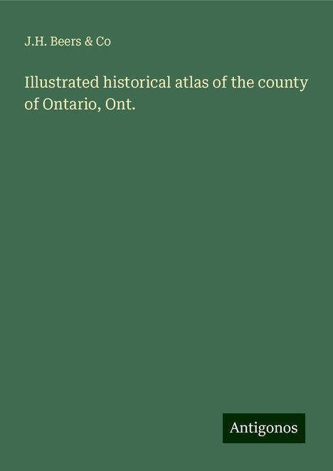 J. H. Beers &amp; Co: Illustrated historical atlas of the county of Ontario, Ont., Buch