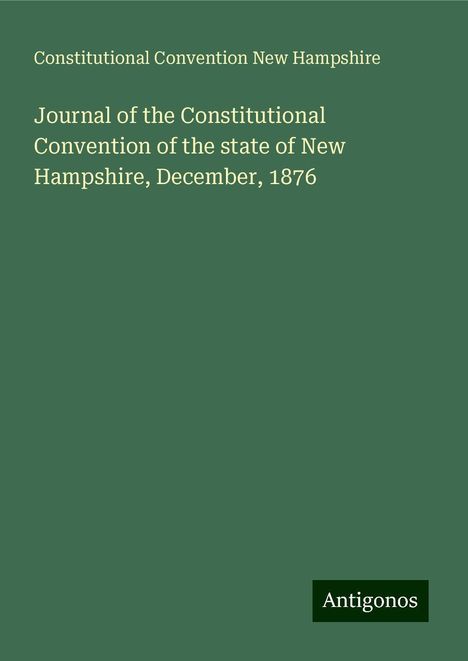 Constitutional Convention New Hampshire: Journal of the Constitutional Convention of the state of New Hampshire, December, 1876, Buch