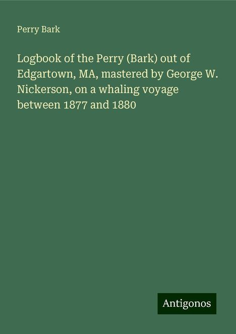 Perry Bark: Logbook of the Perry (Bark) out of Edgartown, MA, mastered by George W. Nickerson, on a whaling voyage between 1877 and 1880, Buch