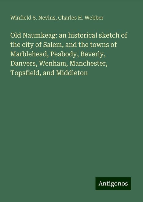 Winfield S. Nevins: Old Naumkeag: an historical sketch of the city of Salem, and the towns of Marblehead, Peabody, Beverly, Danvers, Wenham, Manchester, Topsfield, and Middleton, Buch