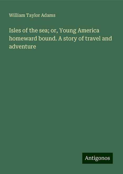 William Taylor Adams: Isles of the sea; or, Young America homeward bound. A story of travel and adventure, Buch