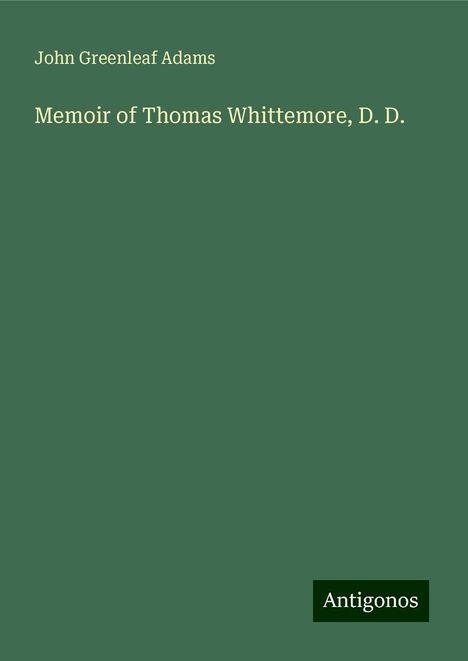 John Greenleaf Adams: Memoir of Thomas Whittemore, D. D., Buch