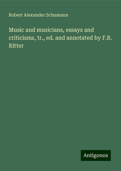 Robert Alexander Schumann: Music and musicians, essays and criticisms, tr., ed. and annotated by F.R. Ritter, Buch