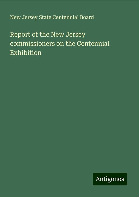 New Jersey State Centennial Board: Report of the New Jersey commissioners on the Centennial Exhibition, Buch