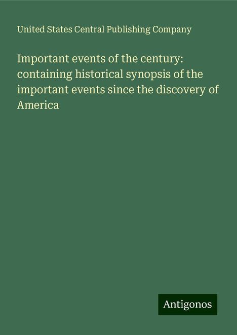 United States Central Publishing Company: Important events of the century: containing historical synopsis of the important events since the discovery of America, Buch