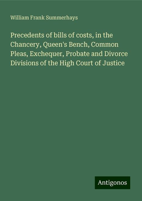 William Frank Summerhays: Precedents of bills of costs, in the Chancery, Queen's Bench, Common Pleas, Exchequer, Probate and Divorce Divisions of the High Court of Justice, Buch