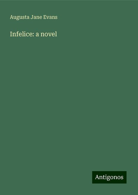 Augusta Jane Evans: Infelice: a novel, Buch