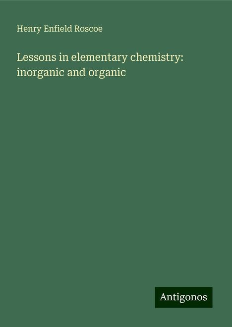 Henry Enfield Roscoe: Lessons in elementary chemistry: inorganic and organic, Buch