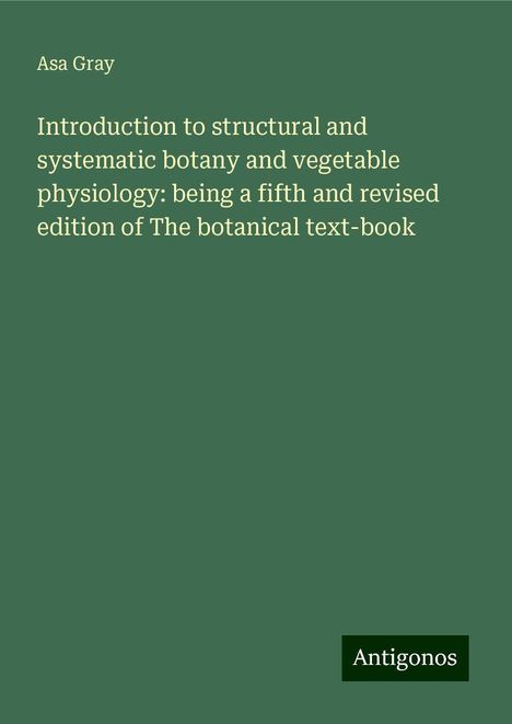 Asa Gray: Introduction to structural and systematic botany and vegetable physiology: being a fifth and revised edition of The botanical text-book, Buch