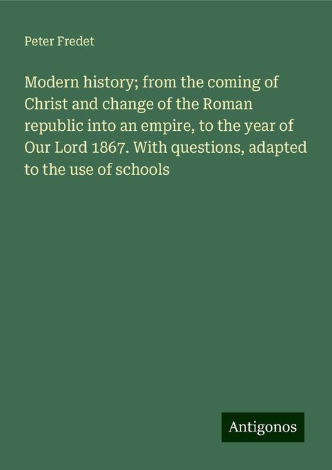 Peter Fredet: Modern history; from the coming of Christ and change of the Roman republic into an empire, to the year of Our Lord 1867. With questions, adapted to the use of schools, Buch