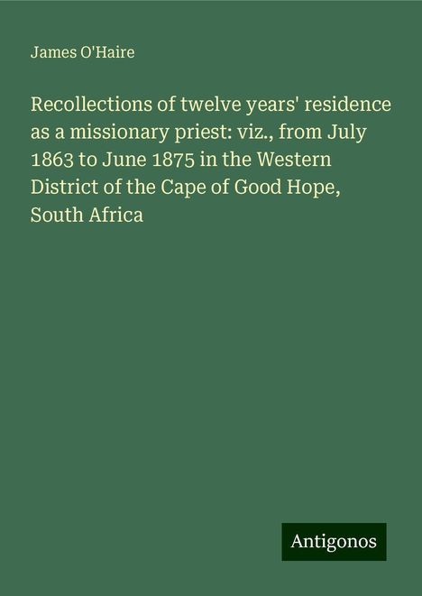 James O'Haire: Recollections of twelve years' residence as a missionary priest: viz., from July 1863 to June 1875 in the Western District of the Cape of Good Hope, South Africa, Buch