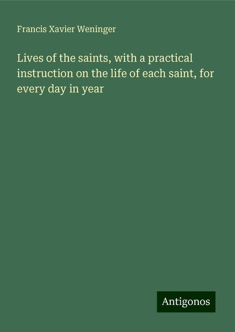 Francis Xavier Weninger: Lives of the saints, with a practical instruction on the life of each saint, for every day in year, Buch