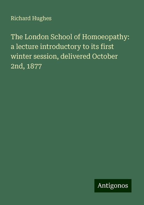 Richard Hughes: The London School of Homoeopathy: a lecture introductory to its first winter session, delivered October 2nd, 1877, Buch