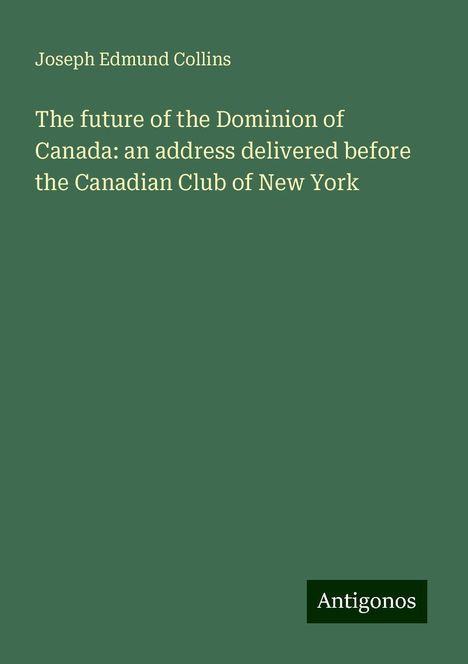 Joseph Edmund Collins: The future of the Dominion of Canada: an address delivered before the Canadian Club of New York, Buch