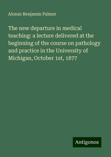 Alonzo Benjamin Palmer: The new departure in medical teaching: a lecture delivered at the beginning of the course on pathology and practice in the University of Michigan, October 1st, 1877, Buch