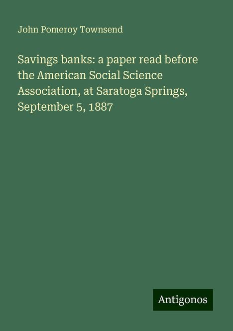 John Pomeroy Townsend: Savings banks: a paper read before the American Social Science Association, at Saratoga Springs, September 5, 1887, Buch