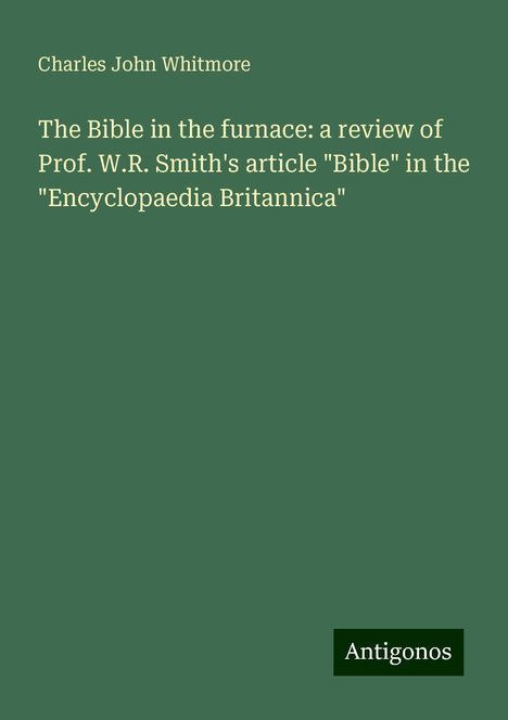 Charles John Whitmore: The Bible in the furnace: a review of Prof. W.R. Smith's article "Bible" in the "Encyclopaedia Britannica", Buch