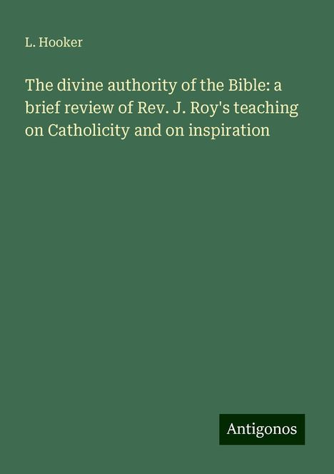 L. Hooker: The divine authority of the Bible: a brief review of Rev. J. Roy's teaching on Catholicity and on inspiration, Buch