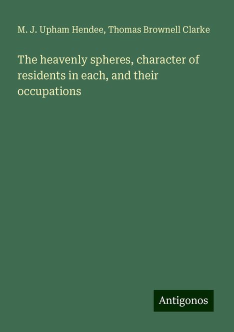 M. J. Upham Hendee: The heavenly spheres, character of residents in each, and their occupations, Buch