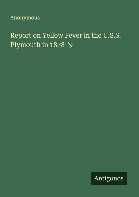 "Report on Yellow Fever in the U.S.S. Plymouth in 1878-'9" von Anonymous. Grüner Hintergrund, unten rechts ein "Antigonos"-Logo.