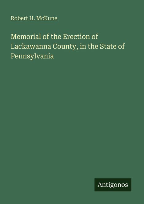 "Robert H. McKune: Memorial of the Erection of Lackawanna County, in the State of Pennsylvania; Antigonos" auf grünem Hintergrund.
