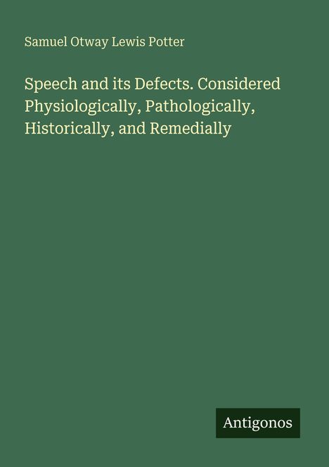 Samuel Otway Lewis Potter, Titel: "Speech and its Defects" (Physiologisch, Pathologisch, Historisch, Remedial). Unten: Antigonos.