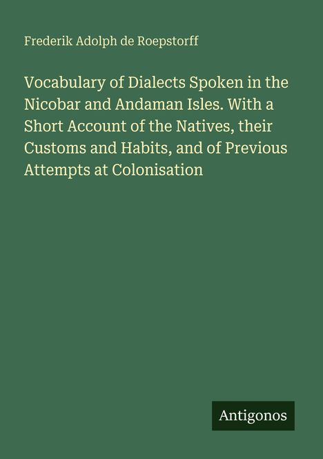 Oben steht "Frederik Adolph de Roepstorff". Darunter: "Vocabulary of Dialects Spoken in the Nicobar and Andaman Isles...". Unten: "Antigonos". Hintergrund ist grün.