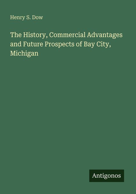 Titel: "The History, Commercial Advantages and Future Prospects of Bay City, Michigan" von Henry S. Dow. Unten rechts: "Antigonos".