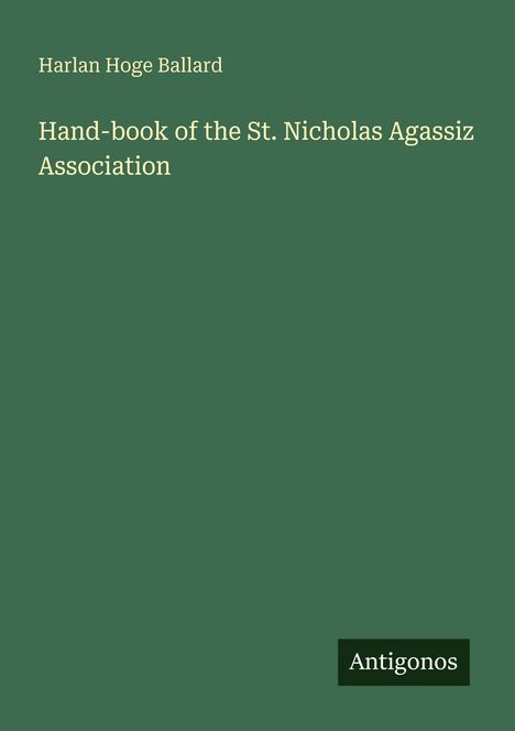 Titel: "Hand-book of the St. Nicholas Agassiz Association" von Harlan Hoge Ballard. Grün mit "Antigonos" unten.