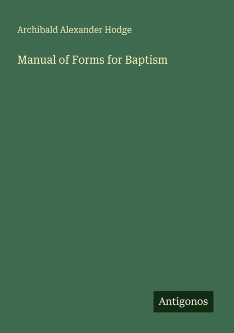 "Archibald Alexander Hodge: Manual of Forms for Baptism" auf grünem Hintergrund; kleines Logo "Antigonos".