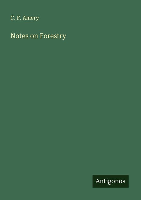 Text: „C. F. Amery, Notes on Forestry, Antigonos“. Titel in gelber Schrift auf grünem Hintergrund.