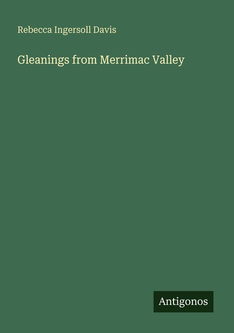 "Oberer Text: Rebecca Ingersoll Davis, mittig: Gleanings from Merrimac Valley. Unten rechts: Logo mit Text 'Antigonos'."