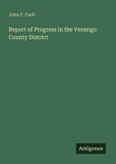 "John F. Carll" und darunter "Report of Progress in the Venango County District" auf grünem Hintergrund. Unten rechts "Antigonos".