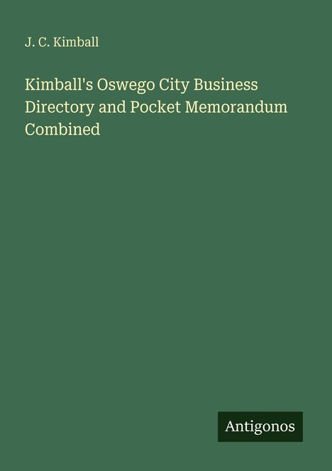 J. C. Kimball. Kimball's Oswego City Business Directory and Pocket Memorandum Combined. Unten rechts: Antigonos.