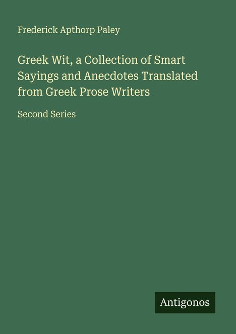"Greek Wit, a Collection of Smart Sayings" von Frederick Apthorp Paley, Second Series. Logo "Antigonos".