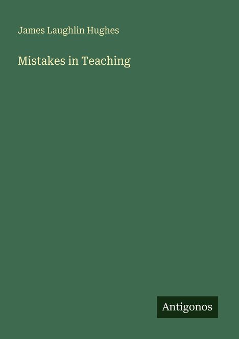 "James Laughlin Hughes. Mistakes in Teaching. Antigonos." Weiße Schrift auf dunkelgrünem Hintergrund.
