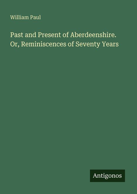 "William Paul: Past and Present of Aberdeenshire. Or, Reminiscences of Seventy Years." Grüner Hintergrund, Antigonos im Kasten.