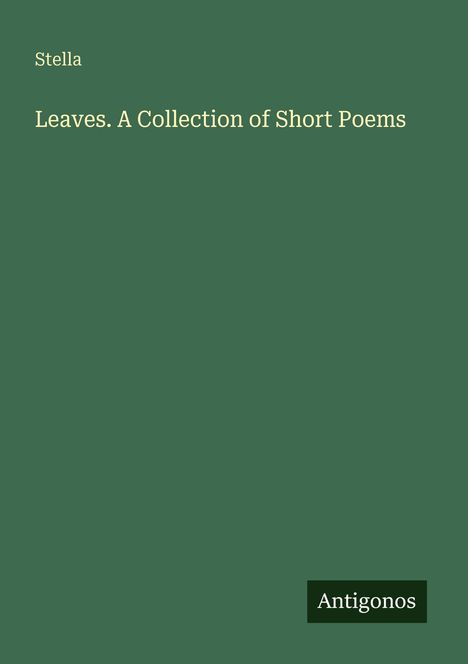 Text: "Stella; Leaves. A Collection of Short Poems; Antigonos". Grüner Hintergrund mit schlichtem Design.