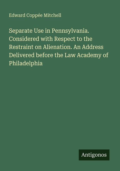 Text: Separate Use in Pennsylvania. Considered with Respect to the Restraint on Alienation. Antigonos. Grünen Hintergrund.